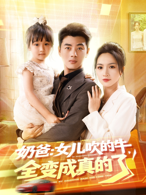 奶爸女儿吹的牛全变成真的了(80集) 奶爸女儿吹的牛全变成真的了(80集)好看短剧抢先看