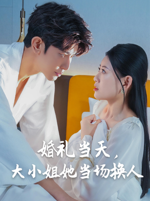 婚礼当天，大小姐她当场换人（30集）精彩短剧分享