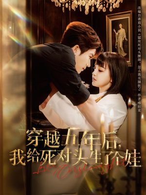 穿越五年后我给死对头生了个娃(81集) 穿越五年后我给死对头生了个娃(81集)完整版免费观看