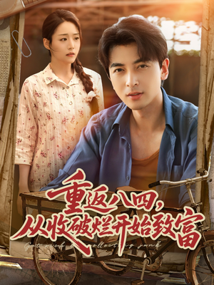 重返八四从收破烂开始致富(80集) 重返八四从收破烂开始致富(80集)精彩短剧追不停