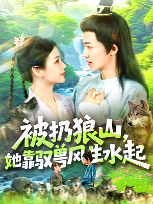被扔狼山她靠驭兽风生水起(100集) 被扔狼山她靠驭兽风生水起(100集)追短剧看全集