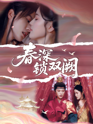春深锁双阙(80集) 春深锁双阙(80集)男频短剧推荐