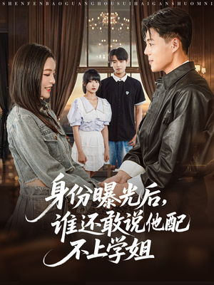 身份曝光后,谁还敢说他配不上学姐(78集) 身份曝光后,谁还敢说他配不上学姐(78集)追短剧太上头了
