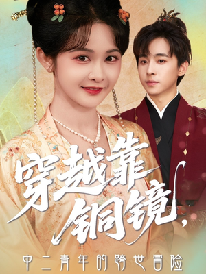 穿越靠铜镜中二青年的跨世冒险(80集) 穿越靠铜镜中二青年的跨世冒险(80集)爆火短剧抢先看