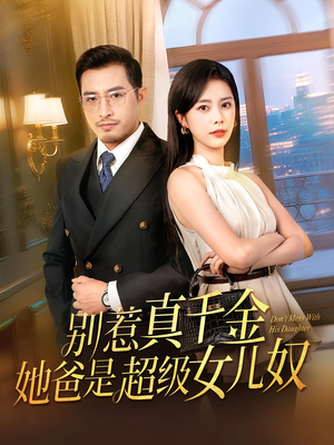 别惹真千金她爸是超级女儿奴(63) 别惹真千金她爸是超级女儿奴(63)一起看短剧