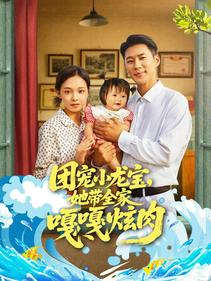 团宠小龙宝她带全家嘎嘎炫肉(72集) 团宠小龙宝她带全家嘎嘎炫肉(72集)排行榜前十短剧