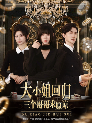 大小姐回归三个哥哥求原谅（64集）好看上头的短剧