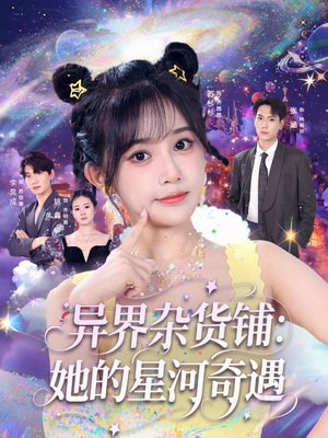 异界杂货铺_她的星河奇遇(92集) 异界杂货铺_她的星河奇遇(92集)热门短剧免费看