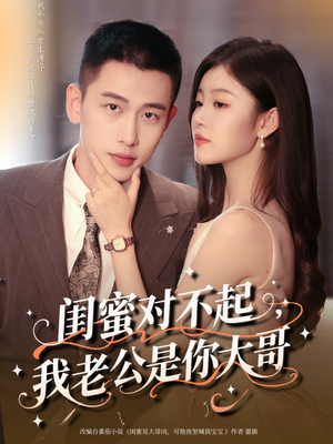 闺蜜对不起我老公是你大哥(72集) 闺蜜对不起我老公是你大哥(72集)追短剧看全集