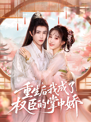 重生后我成了权臣的掌中娇(69集) 重生后我成了权臣的掌中娇(69集)热门短剧来袭