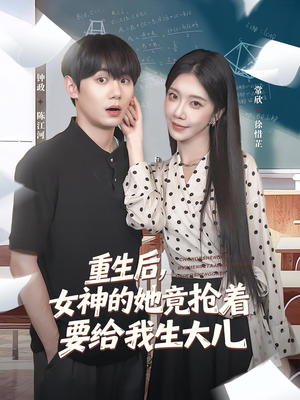 重生后女神的她竟抢着要给我生大儿(89集) 重生后女神的她竟抢着要给我生大儿(89集)短剧推荐来了