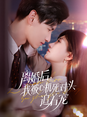 离婚后我被心机死对头追着宠(77集) 离婚后我被心机死对头追着宠(77集)在线看免费版