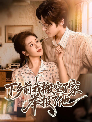 下乡前我搬空了家举报了他(80集) 下乡前我搬空了家举报了他(80集)精彩短剧免费看