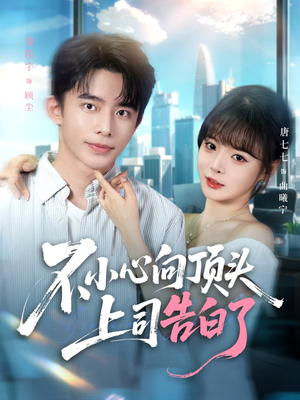 不小心向顶头上司告白了(80集) 不小心向顶头上司告白了(80集)爆火短剧推荐