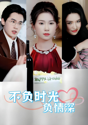 不负时光负情深(30集) 不负时光负情深(30集)精彩短剧随心推