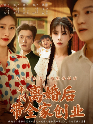 年代:离婚后带全家创业(74集) 年代:离婚后带全家创业(74集)大结局太过瘾了