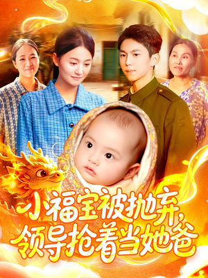 小福宝被抛弃，领导抢着当她爸（98集）精彩短剧分享。