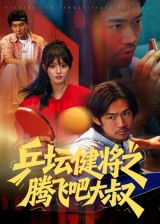 乒坛健将之腾飞吧大叔(60集) 乒坛健将之腾飞吧大叔(60集)短剧完整版免费