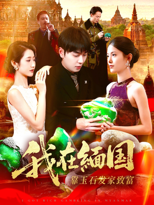 我在缅国靠玉石发家致富(112集) 我在缅国靠玉石发家致富(112集)好看到停不下来