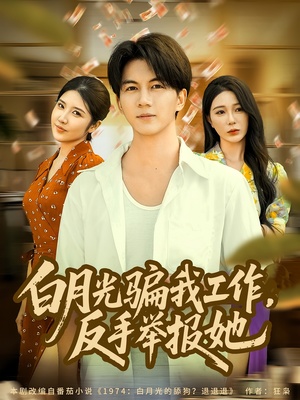 白月光骗我工作,反手举报她(80集) 白月光骗我工作,反手举报她(80集)全剧看到大结局