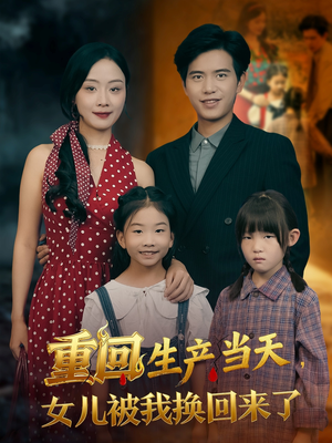 重回生产当天女儿被我换回来了(80集) 重回生产当天女儿被我换回来了(80集)口碑之选免费看