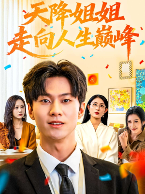 天降姐姐走向人生巅峰(71集) 天降姐姐走向人生巅峰(71集)短剧全集大结局