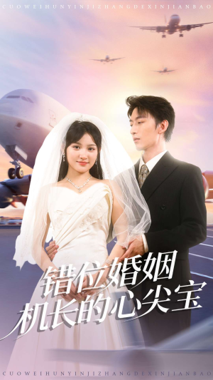 错位婚姻机长的心尖宝（100集）一口气追完短剧