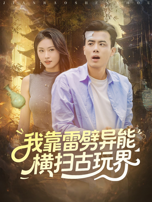 我靠雷劈异能横扫古玩界（80集）口碑之选免费看