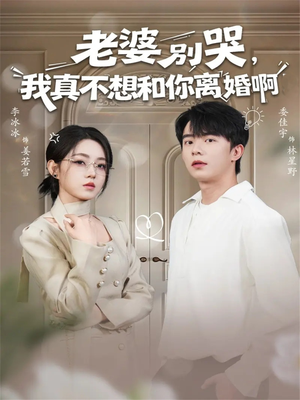 老婆别哭,我真不想和你离婚啊(60集) 老婆别哭,我真不想和你离婚啊(60集)精彩的短剧