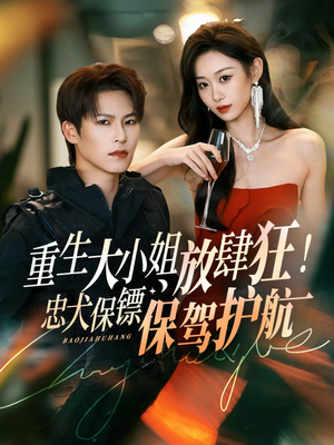 重生大小姐放肆狂!忠犬保镖保驾护航(71集) 重生大小姐放肆狂!忠犬保镖保驾护航(71集)火热短剧抢先看