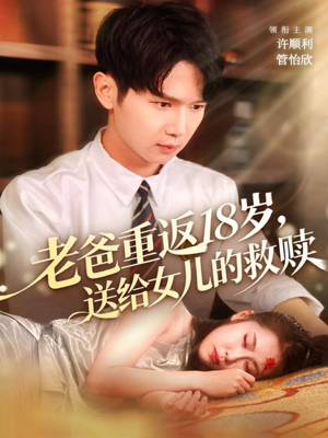 老爸重返18岁,送给女儿的救赎(80集) 老爸重返18岁,送给女儿的救赎(80集)剧好看短剧推荐