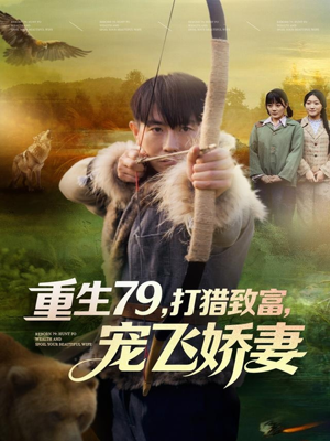 重生79,打猎致富,宠飞娇妻(82集) 重生79,打猎致富,宠飞娇妻(82集)精彩短剧后续