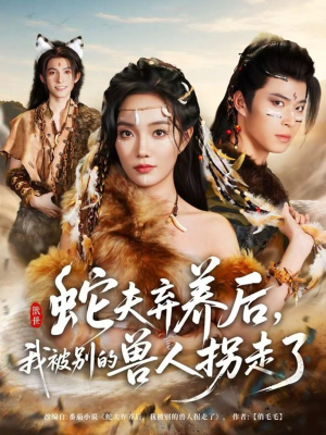 蛇夫弃养后,我被别的兽人拐走了(60集) 蛇夫弃养后,我被别的兽人拐走了(60集)女主角是谁