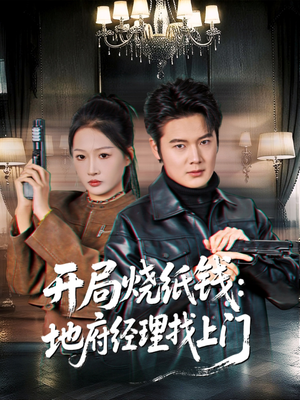 开局烧纸钱：地府经理找上门（80集）原创精彩短剧