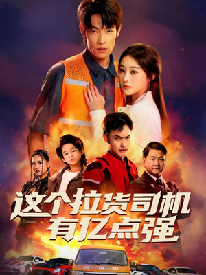 这个拉货司机有亿点强（60集）超火热门短剧