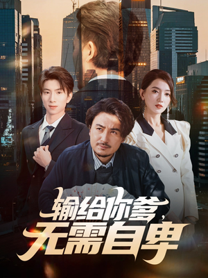 输给你爹无需自卑(61集) 输给你爹无需自卑(61集)爆款短剧抢先看