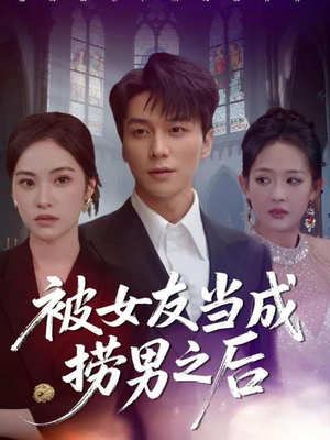 被女友当成捞男之后（60集）爆款热门短剧