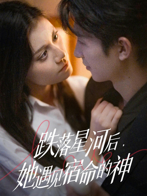 跌落星河后,她遇见宿命的神(80集) 跌落星河后,她遇见宿命的神(80集)短剧排行榜