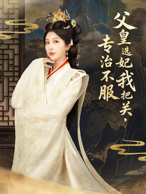 父皇选妃我把关，专治不服＆莫触龙鳞（86集）战神短剧推荐