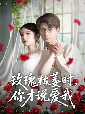 玫瑰枯萎时你才说爱我（100集）短剧抢先看全集