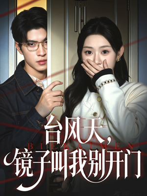台风天镜子叫我别开门（60集）超甜短剧抢先看
