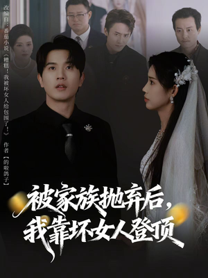 被家族抛弃后，我靠坏女人登顶（80集）短剧精彩绝伦