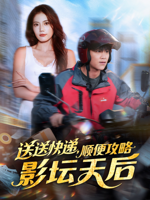 送送快递，顺便攻略影坛天后（60集）火热短剧抢先看
