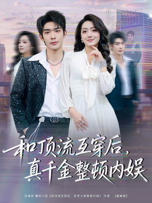 和顶流互穿后,真千金整顿内娱(80集) 和顶流互穿后,真千金整顿内娱(80集)恋爱短剧分享