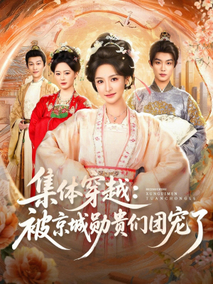 集体穿越被京城勋贵们团宠了（72集）一起追短剧