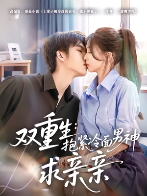双重生：抱紧冷面男神求亲亲（60集）短剧片段分享